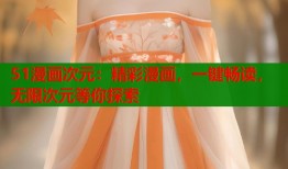 51漫画次元：精彩漫画，一键畅读，无限次元等你探索