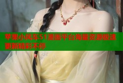 苹果小风车51漫画平台海量资源极速更新精彩不停