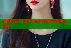 媚娘导航51漫画全彩资源免费看极速更新