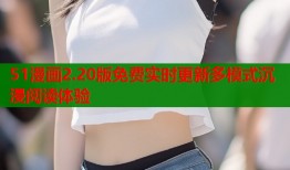 51漫画2.20版免费实时更新多模式沉浸阅读体验