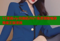 51漫画vip兑换码2021免费领取畅享海量正版漫画
