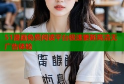 51漫画免费阅读平台极速更新高清无广告体验