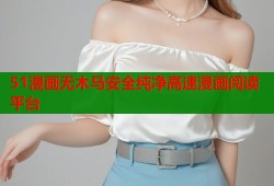 51漫画无木马安全纯净高速漫画阅读平台