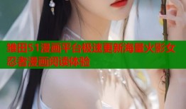 雏田51漫画平台极速更新海量火影女忍者漫画阅读体验
