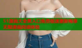 51漫画大全黄入口免费极速更新畅享无限漫画阅读体验