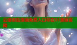 云缨巡街漫画免费入口尽在51漫画官网