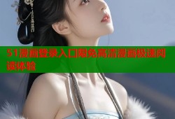 51漫画登录入口限免高清漫画极速阅读体验