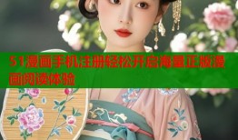 51漫画手机注册轻松开启海量正版漫画阅读体验