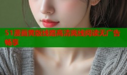 51漫画黄版线路高清离线阅读无广告畅享