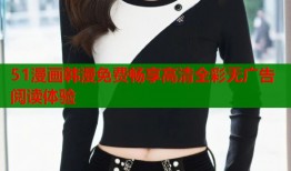 51漫画韩漫免费畅享高清全彩无广告阅读体验