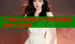 51漫画vip兑换码2021黄畅享海量漫画特权立即领取