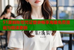 51漫画账号凭证登录畅享海量免费漫画与极速更新