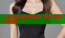 51漫画官网极速更新无广告全彩漫画免费阅读