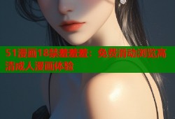 51漫画18禁羞羞羞：免费滑动浏览高清成人漫画体验