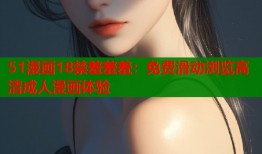 51漫画18禁羞羞羞：免费滑动浏览高清成人漫画体验