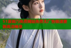 51漫画汅免费网站免费无广告极速更新高清畅享
