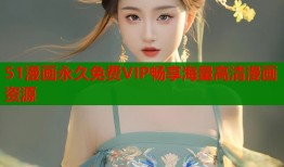 51漫画永久免费VIP畅享海量高清漫画资源