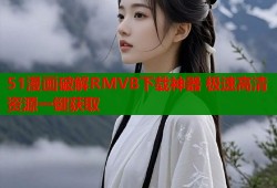 51漫画破解RMVB下载神器 极速高清资源一键获取