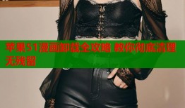 苹果51漫画卸载全攻略 教你彻底清理无残留