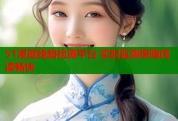 51漫画线路检测平台 实时监测保障阅读畅快