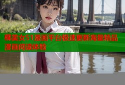 稞美女51漫画平台极速更新海量精品漫画阅读体验