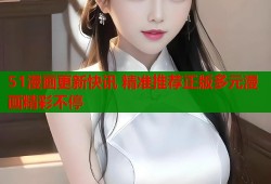 51漫画更新快讯 精准推荐正版多元漫画精彩不停