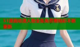 51漫画动漫人物全集免费看精彩不断更新