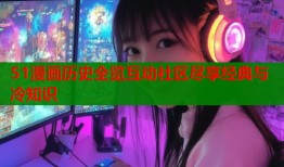 51漫画历史全览互动社区尽享经典与冷知识