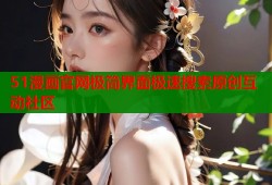 51漫画官网极简界面极速搜索原创互动社区