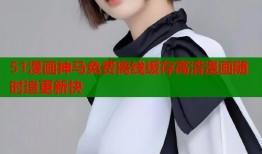 51漫画神马免费离线缓存高清漫画随时追更新快