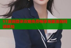 51漫画登录攻略免费畅享海量漫画阅读体验