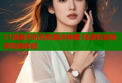 51漫画手机死机解决神器 快速恢复畅享阅读体验