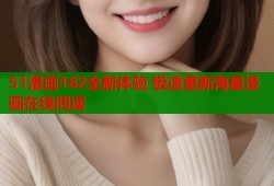 51漫画182全新体验 极速更新海量漫画在线阅读