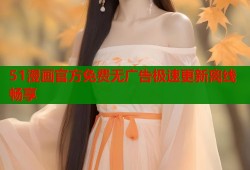 51漫画官方免费无广告极速更新离线畅享