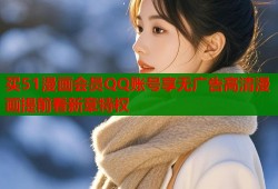 买51漫画会员QQ账号享无广告高清漫画提前看新章特权
