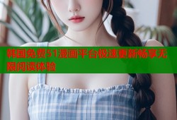 韩国免费51漫画平台极速更新畅享无限阅读体验