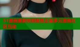 51漫画更新快照聚焦正版多元漫画社区互动