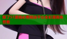 除了51漫画必看精选平台全彩漫画免费看