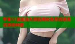 苹果51漫画消失原因揭秘免费阅读高清漫画神器