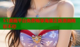 51漫画平台免费畅享海量正版漫画精彩不停