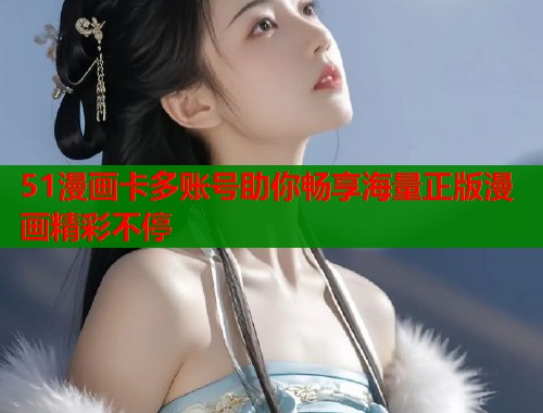 51漫画卡多账号助你畅享海量正版漫画精彩不停