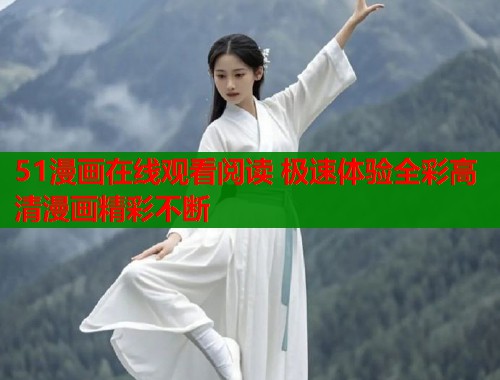 51漫画在线观看阅读 极速体验全彩高清漫画精彩不断