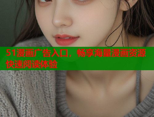 51漫画广告入口，畅享海量漫画资源快速阅读体验