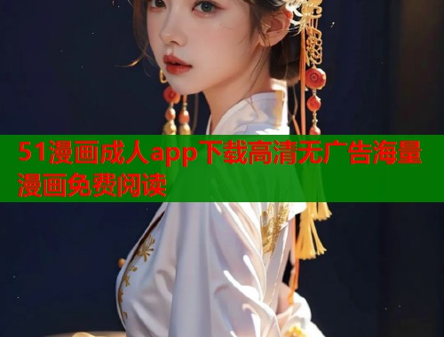 51漫画成人app下载高清无广告海量漫画免费阅读