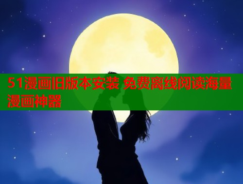 51漫画旧版本安装 免费离线阅读海量漫画神器