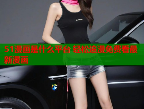 51漫画是什么平台 轻松追漫免费看最新漫画