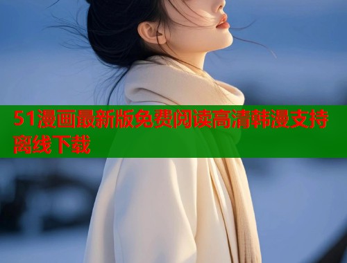 51漫画最新版免费阅读高清韩漫支持离线下载