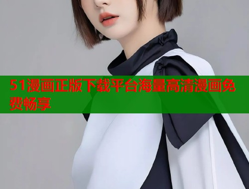 51漫画正版下载平台海量高清漫画免费畅享