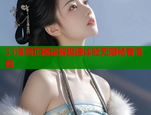 51漫画正版破解极速体验无限畅看漫画