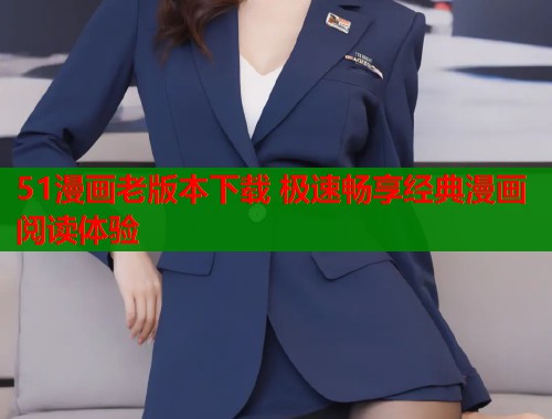 51漫画老版本下载 极速畅享经典漫画阅读体验